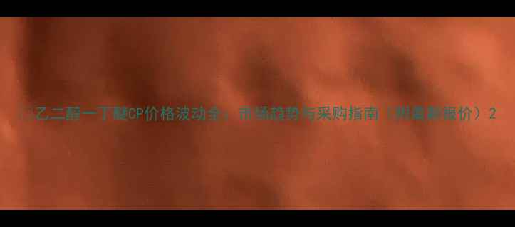 图片 📌乙二醇一丁醚CP价格波动全：市场趋势与采购指南（附最新报价）2