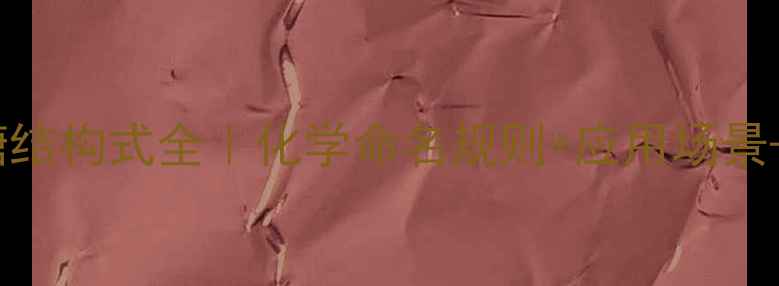 图片 📚D-葡萄糖结构式全｜化学命名规则+应用场景+手绘图解1