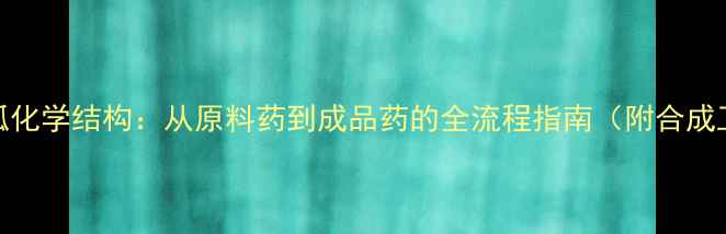 图片 📚二甲双胍化学结构：从原料药到成品药的全流程指南（附合成工艺图解）