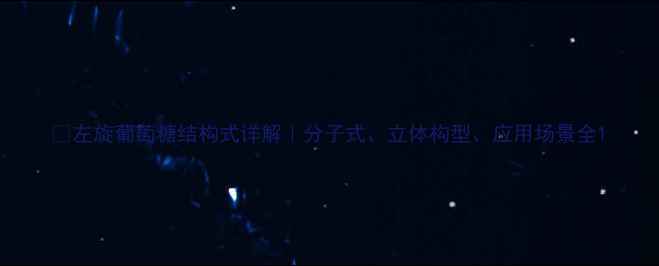 图片 📚左旋葡萄糖结构式详解｜分子式、立体构型、应用场景全1