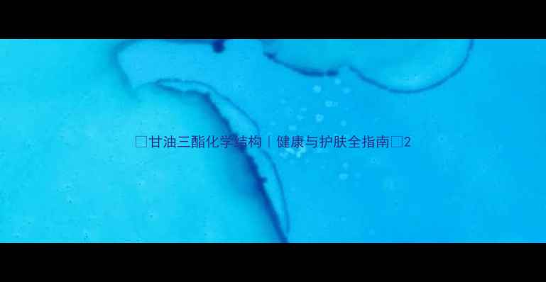 图片 📚甘油三酯化学结构｜健康与护肤全指南🧪2