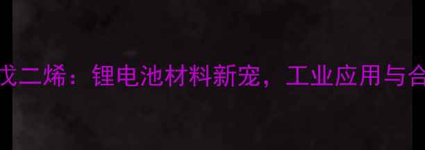 图片 🔍2-甲基-环戊二烯：锂电池材料新宠，工业应用与合成全攻略🔍1