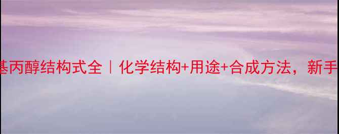 图片 🔍3-甲氧基丙醇结构式全｜化学结构+用途+合成方法，新手必看！🔍1