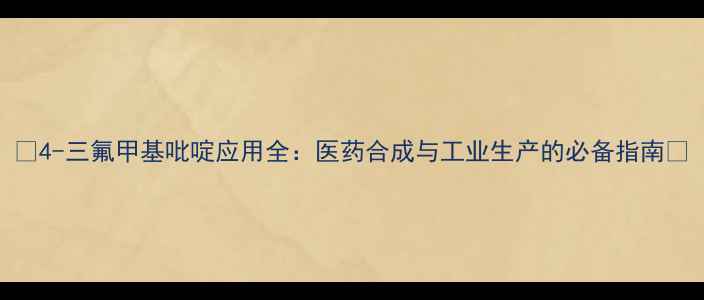 图片 🔍4-三氟甲基吡啶应用全：医药合成与工业生产的必备指南🔍