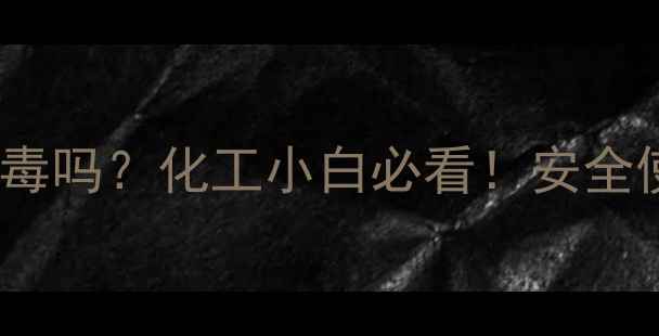 图片 🔍4甲基2戊醇有毒吗？化工小白必看！安全使用指南+毒性🔬