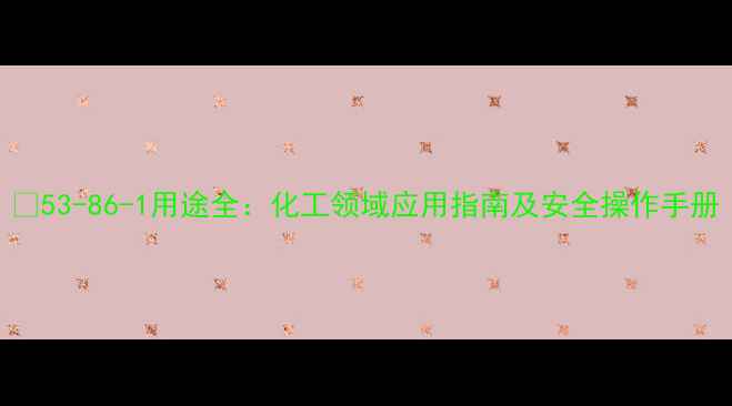 图片 🔍53-86-1用途全：化工领域应用指南及安全操作手册
