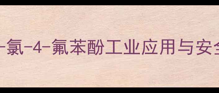 图片 🔍CAS2413-38-9深度2-氯-4-氟苯酚工业应用与安全指南｜化工人必看！