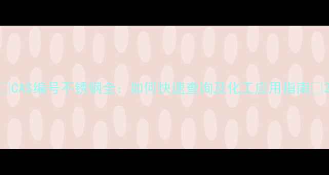 图片 🔍CAS编号不锈钢全：如何快速查询及化工应用指南🔍2