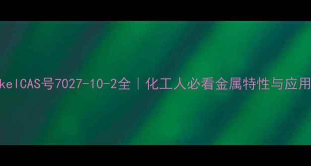 图片 🔍NickelCAS号7027-10-2全｜化工人必看金属特性与应用指南2