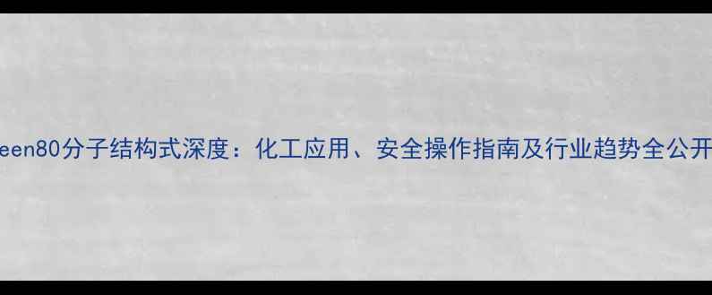图片 🔍tween80分子结构式深度：化工应用、安全操作指南及行业趋势全公开！🔍