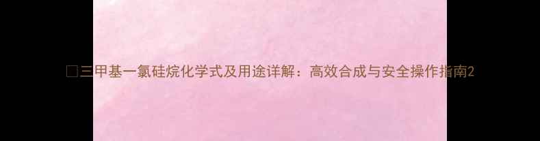 图片 🔍三甲基一氯硅烷化学式及用途详解：高效合成与安全操作指南2