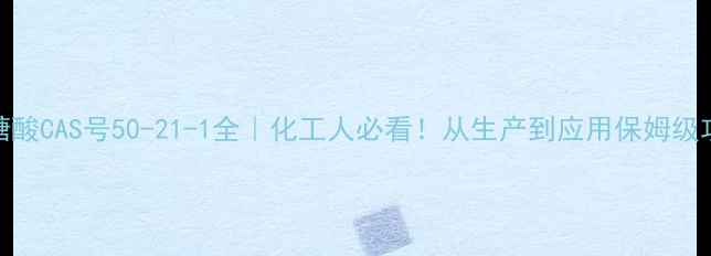 图片 🔍乳糖酸CAS号50-21-1全｜化工人必看！从生产到应用保姆级攻略📚