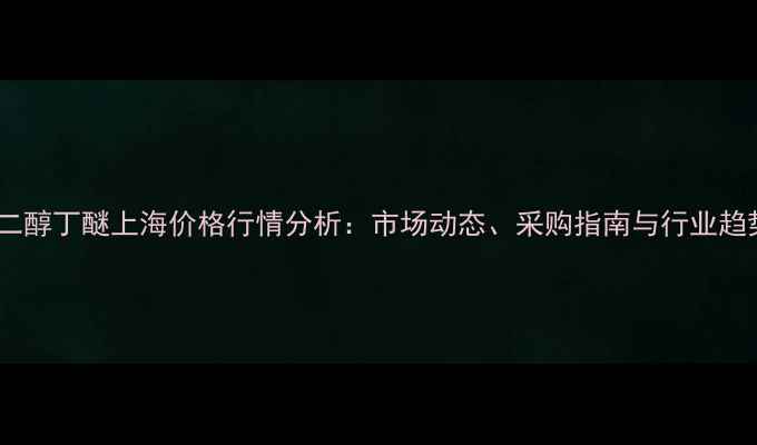 图片 🔍二乙二醇丁醚上海价格行情分析：市场动态、采购指南与行业趋势全！1