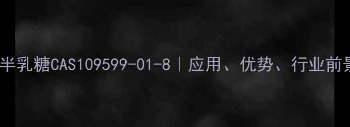 图片 🔍低聚半乳糖CAS109599-01-8｜应用、优势、行业前景全🔬2