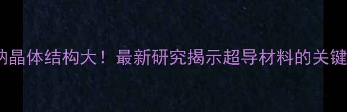 图片 🔍偏硼钠晶体结构大！最新研究揭示超导材料的关键密码→2