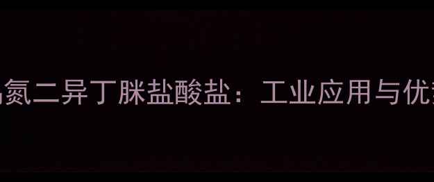 图片 🔍偶氮二异丁脒盐酸盐：工业应用与优势🔬