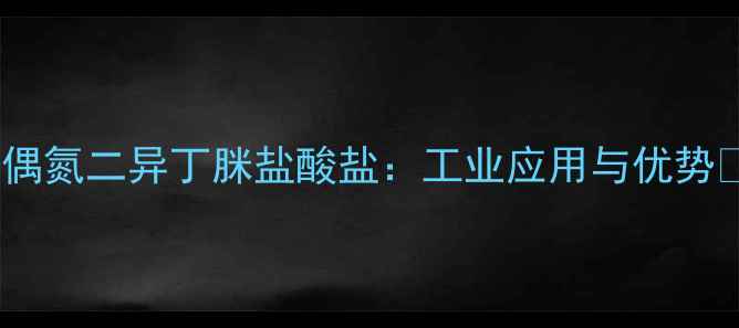 图片 🔍偶氮二异丁脒盐酸盐：工业应用与优势🔬1