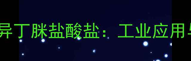 图片 🔍偶氮二异丁脒盐酸盐：工业应用与优势🔬2