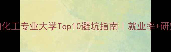图片 🔍全国精细化工专业大学Top10避坑指南｜就业率+研究方向全🔥