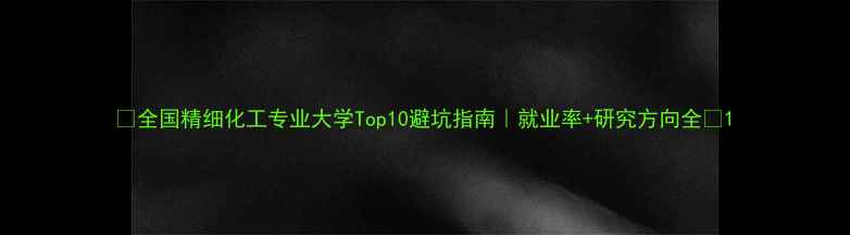图片 🔍全国精细化工专业大学Top10避坑指南｜就业率+研究方向全🔥1