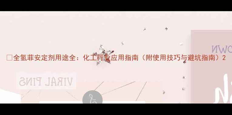 图片 🔍全氢菲安定剂用途全：化工行业应用指南（附使用技巧与避坑指南）2