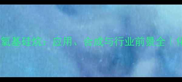 图片 🔍六甲基三甲氧基硅烷：应用、合成与行业前景全｜化工小白必看1