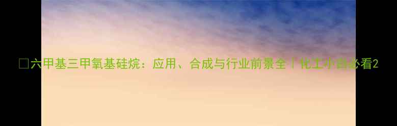 图片 🔍六甲基三甲氧基硅烷：应用、合成与行业前景全｜化工小白必看2