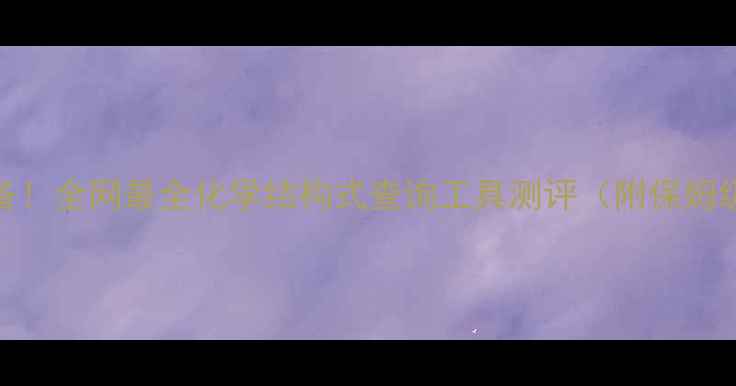 图片 🔍化工人必备！全网最全化学结构式查询工具测评（附保姆级使用攻略）