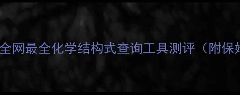 图片 🔍化工人必备！全网最全化学结构式查询工具测评（附保姆级使用攻略）2