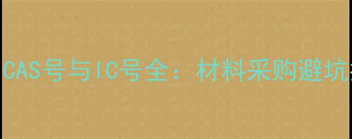 图片 🔍化工人必看！CAS号与IC号全：材料采购避坑指南+选品技巧2