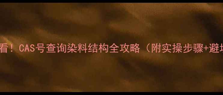 图片 🔍化工人必看！CAS号查询染料结构全攻略（附实操步骤+避坑指南）💡2