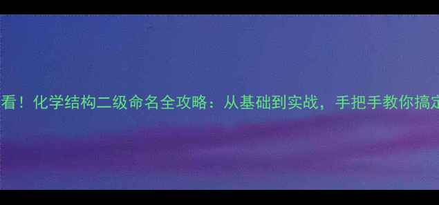 图片 🔍化工人必看！化学结构二级命名全攻略：从基础到实战，手把手教你搞定产品命名1