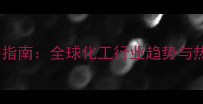 图片 🔍化工展采购指南：全球化工行业趋势与热门产品全🌟2