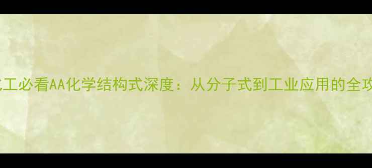 图片 🔍化工必看AA化学结构式深度：从分子式到工业应用的全攻略1