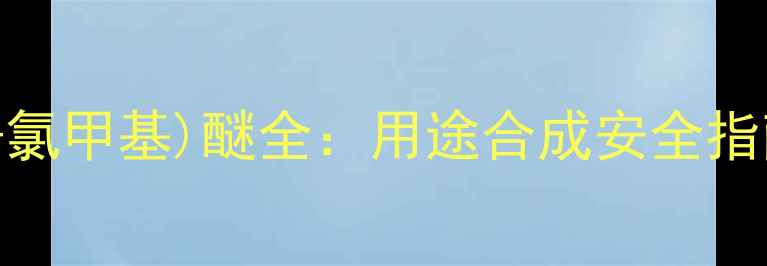 图片 🔍化工新宠｜双(2-氯甲基)醚全：用途合成安全指南（附行业数据）2