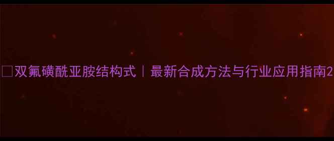 图片 🔍双氟磺酰亚胺结构式｜最新合成方法与行业应用指南2
