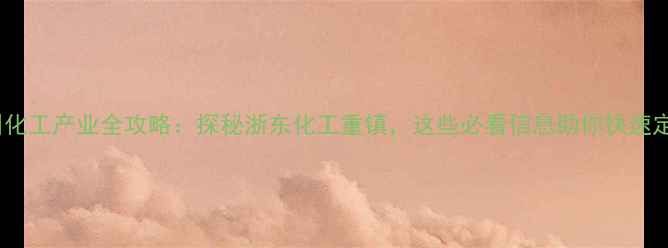 图片 🔍台州化工产业全攻略：探秘浙东化工重镇，这些必看信息助你快速定位！1