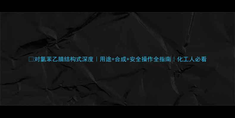 图片 🔍对氯苯乙腈结构式深度｜用途+合成+安全操作全指南｜化工人必看