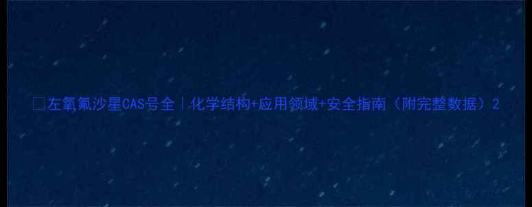 图片 🔍左氧氟沙星CAS号全｜化学结构+应用领域+安全指南（附完整数据）2