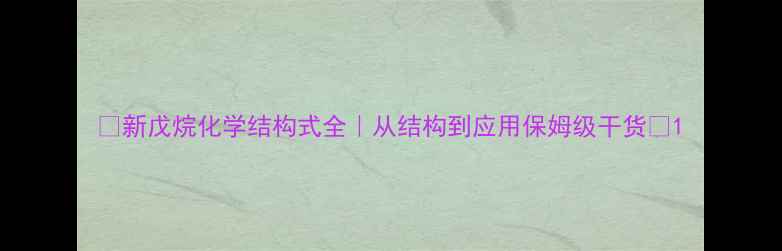 图片 🔍新戊烷化学结构式全｜从结构到应用保姆级干货✨1