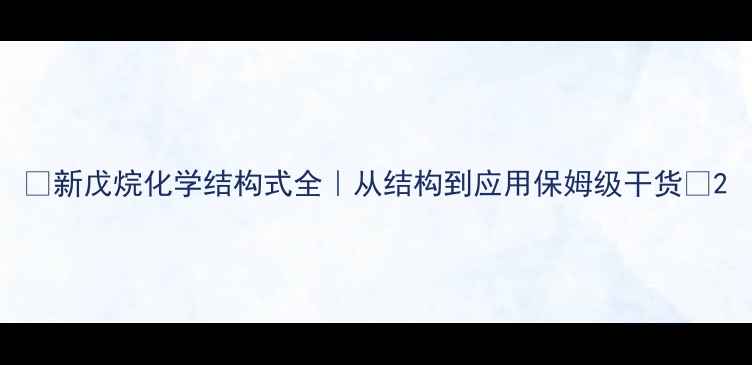 图片 🔍新戊烷化学结构式全｜从结构到应用保姆级干货✨2