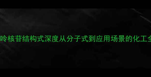图片 🔍次黄嘌呤核苷结构式深度从分子式到应用场景的化工全攻略✨2