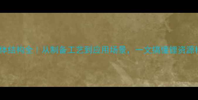 图片 🔍氧化锂晶体结构全｜从制备工艺到应用场景，一文搞懂锂资源核心密码💎2