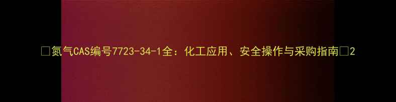 图片 🔍氮气CAS编号7723-34-1全：化工应用、安全操作与采购指南💡2