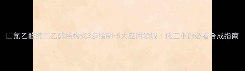 图片 🔍氯乙醛缩二乙醇结构式3步绘制+5大应用领域｜化工小白必看合成指南