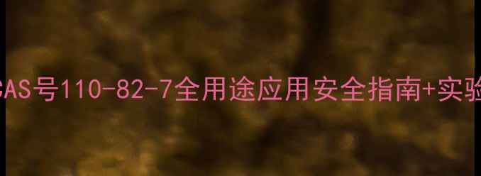图片 🔍环己二烯CAS号110-82-7全用途应用安全指南+实验室必备清单