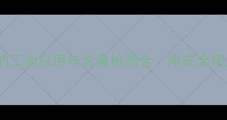 图片 🔍硝酸钡的工业应用与含量检测全｜附安全使用指南🔬2