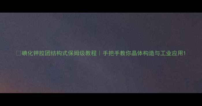 图片 🔍碘化钾胶团结构式保姆级教程｜手把手教你晶体构造与工业应用1