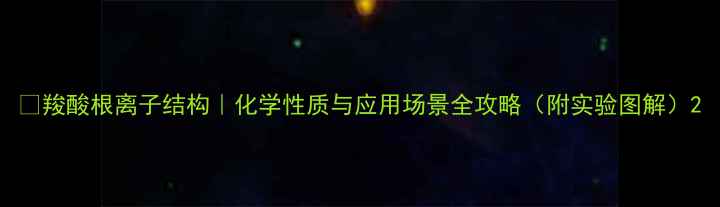 图片 🔍羧酸根离子结构｜化学性质与应用场景全攻略（附实验图解）2