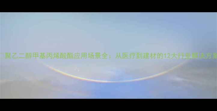 图片 🔍聚乙二醇甲基丙烯酸酯应用场景全：从医疗到建材的12大行业解决方案